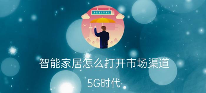 智能家居怎么打开市场渠道 
5G时代，智能家居市场前景怎么样？